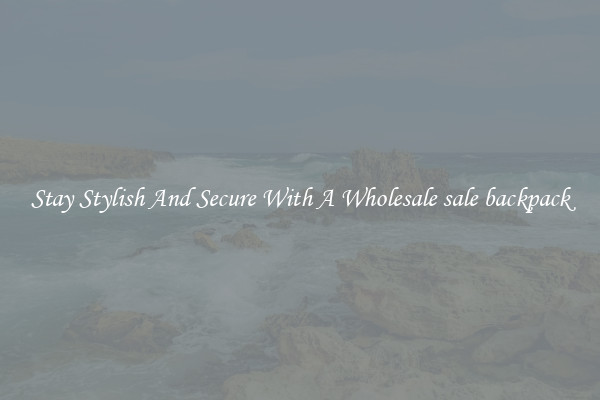 Stay Stylish And Secure With A Wholesale sale backpack