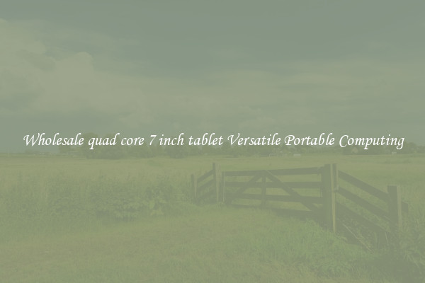 Wholesale quad core 7 inch tablet Versatile Portable Computing