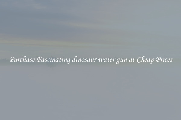 Purchase Fascinating dinosaur water gun at Cheap Prices