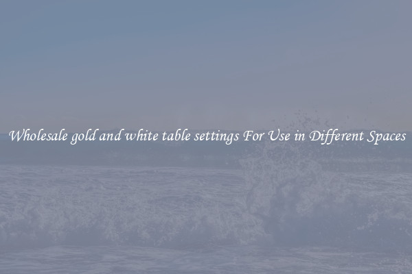 Wholesale gold and white table settings For Use in Different Spaces