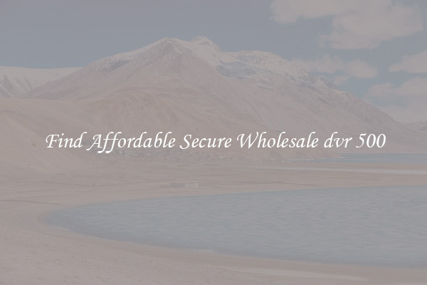Find Affordable Secure Wholesale dvr 500