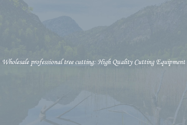 Wholesale professional tree cutting: High Quality Cutting Equipment