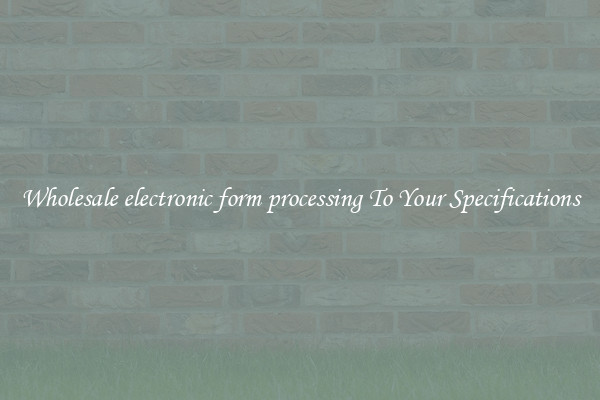Wholesale electronic form processing To Your Specifications