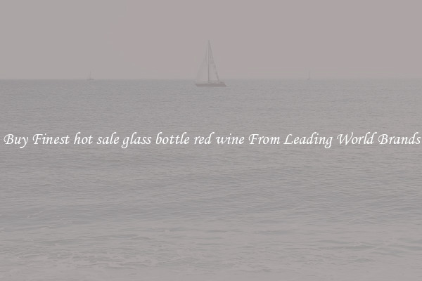 Buy Finest hot sale glass bottle red wine From Leading World Brands
