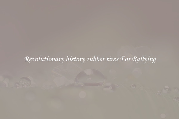 Revolutionary history rubber tires For Rallying