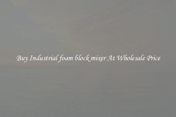 Buy Industrial foam block mixer At Wholesale Price