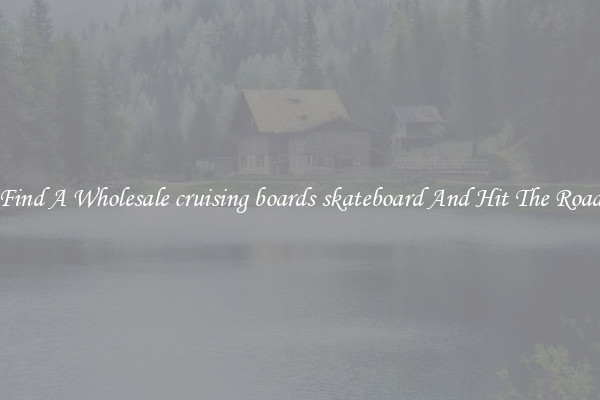 Find A Wholesale cruising boards skateboard And Hit The Road