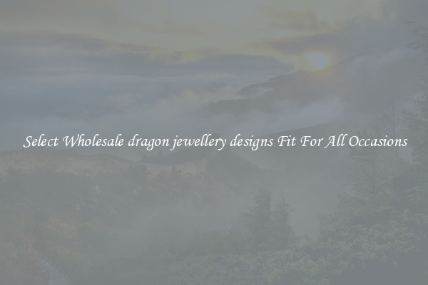 Select Wholesale dragon jewellery designs Fit For All Occasions