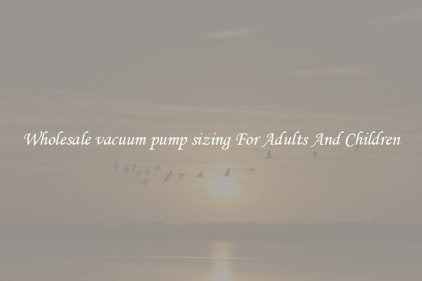 Wholesale vacuum pump sizing For Adults And Children