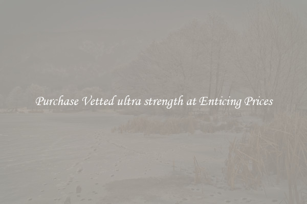 Purchase Vetted ultra strength at Enticing Prices