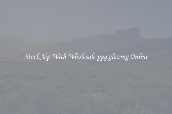Stock Up With Wholesale ppg glazing Online