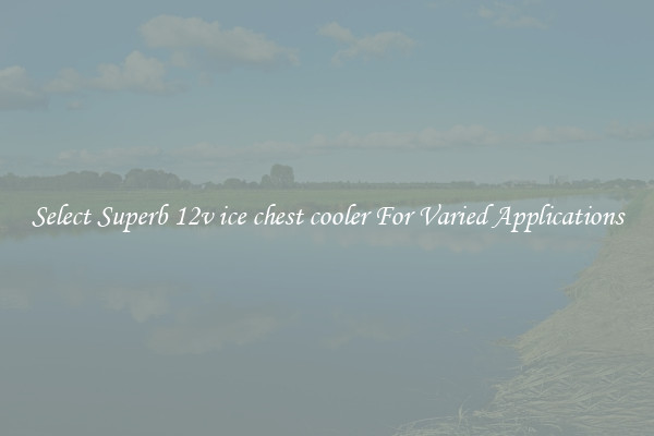 Select Superb 12v ice chest cooler For Varied Applications