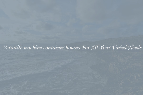 Versatile machine container houses For All Your Varied Needs