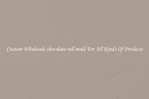 Custom Wholesale chocolate roll mold For All Kinds Of Products