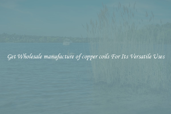 Get Wholesale manufacture of copper coils For Its Versatile Uses