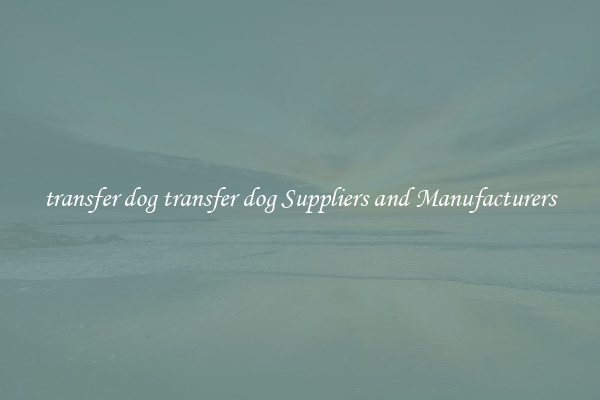 transfer dog transfer dog Suppliers and Manufacturers