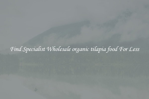  Find Specialist Wholesale organic tilapia food For Less 