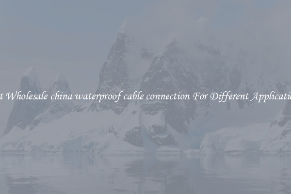 Get Wholesale china waterproof cable connection For Different Applications