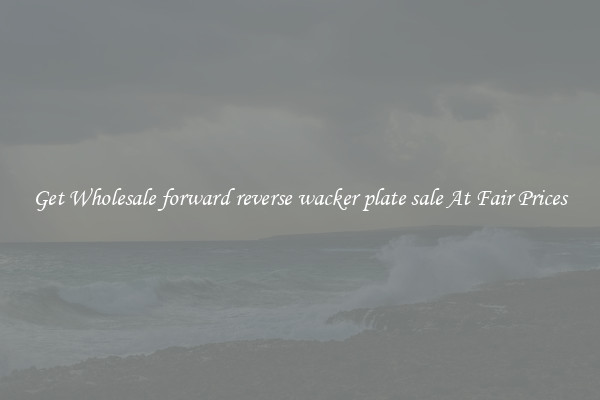 Get Wholesale forward reverse wacker plate sale At Fair Prices