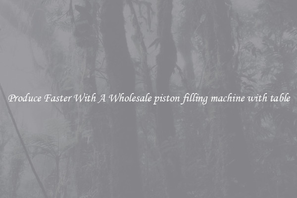 Produce Faster With A Wholesale piston filling machine with table