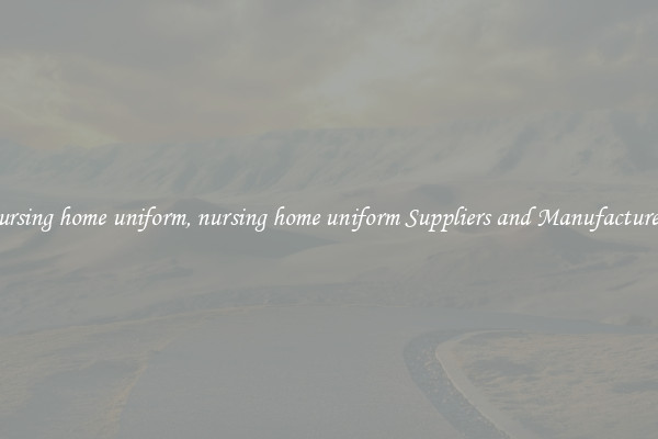 nursing home uniform, nursing home uniform Suppliers and Manufacturers