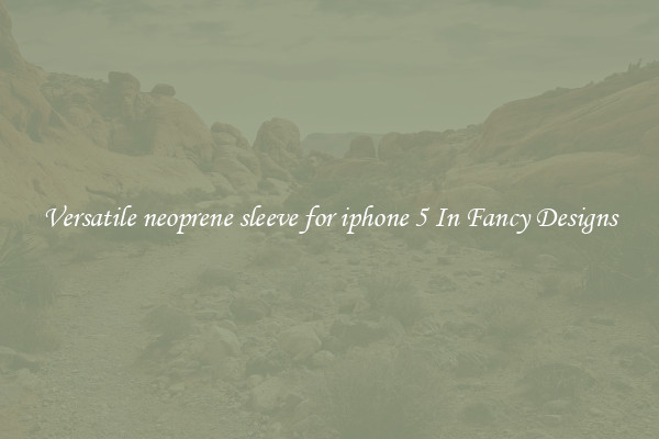 Versatile neoprene sleeve for iphone 5 In Fancy Designs