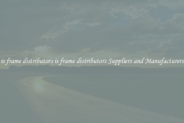 is frame distributors is frame distributors Suppliers and Manufacturers