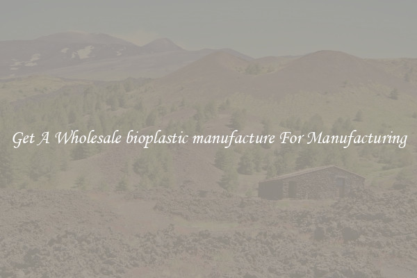 Get A Wholesale bioplastic manufacture For Manufacturing