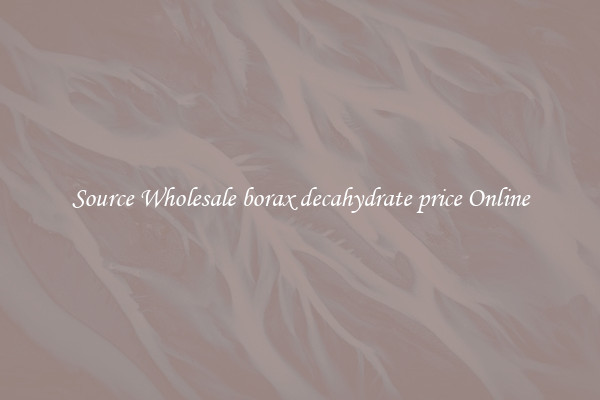 Source Wholesale borax decahydrate price Online