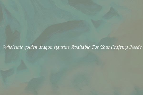 Wholesale golden dragon figurine Available For Your Crafting Needs