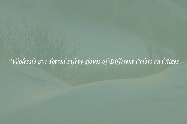 Wholesale pvc dotted safety gloves of Different Colors and Sizes