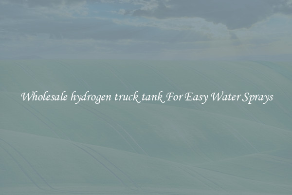Wholesale hydrogen truck tank For Easy Water Sprays
