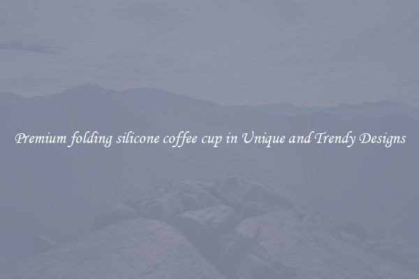 Premium folding silicone coffee cup in Unique and Trendy Designs