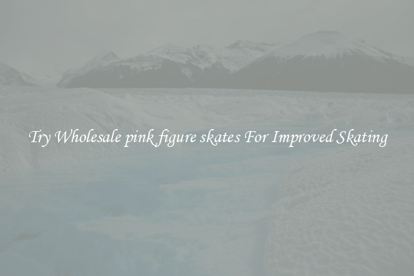 Try Wholesale pink figure skates For Improved Skating