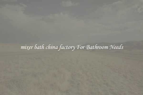 mixer bath china factory For Bathroom Needs
