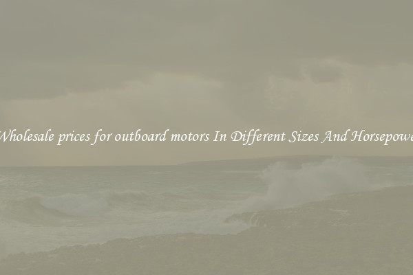 Wholesale prices for outboard motors In Different Sizes And Horsepower