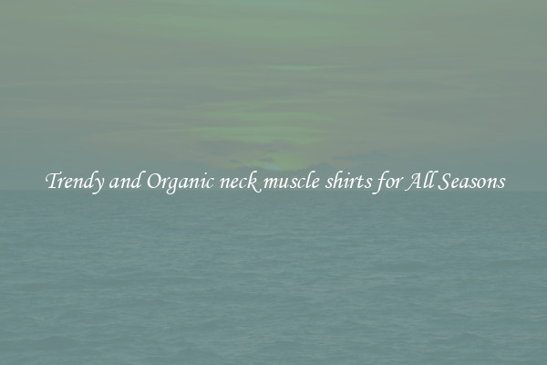 Trendy and Organic neck muscle shirts for All Seasons